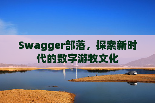 Swagger部落,探索新时代的数字游牧文化