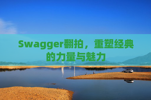 Swagger翻拍,重塑经典的力量与魅力
